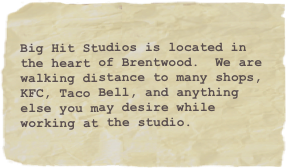 
Big Hit Studios is located in the heart of Brentwood.  We are walking distance to many shops, KFC, Taco Bell, and anything else you may desire while working at the studio.  

